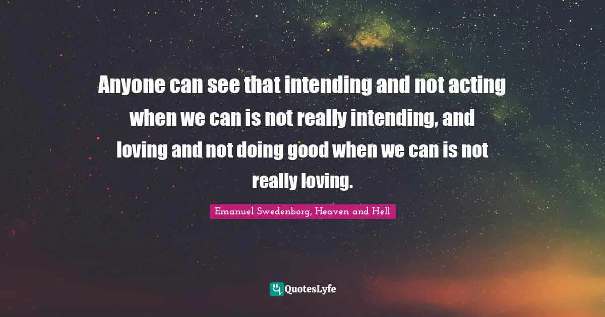 Actions Quotes: "Anyone can see that intending and not acting when we can is not really intending, and loving and not doing good when we can is not really loving."