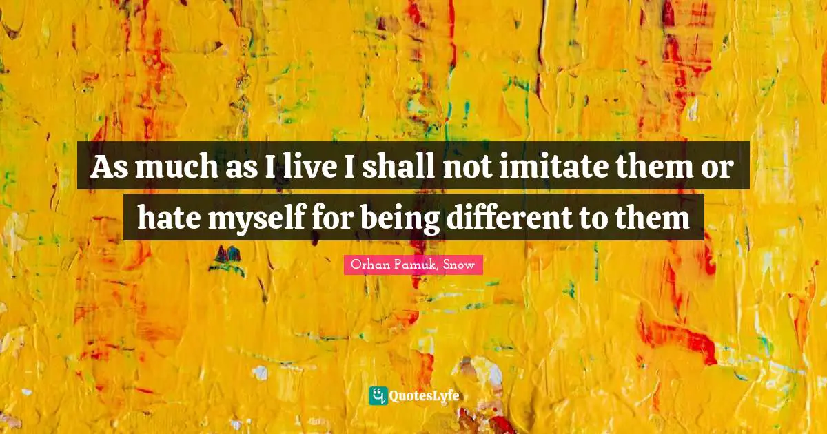 As much as I live I shall not imitate them or hate myself for being different to them