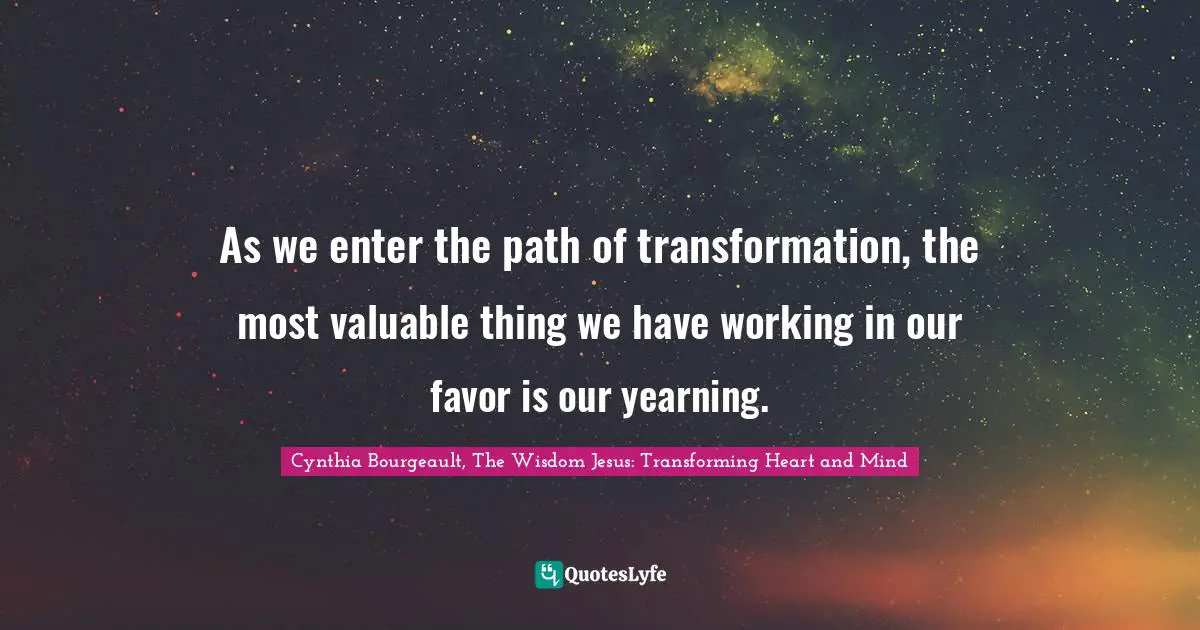 As we enter the path of transformation, the most valuable thing we have working in our favor is our yearning.
