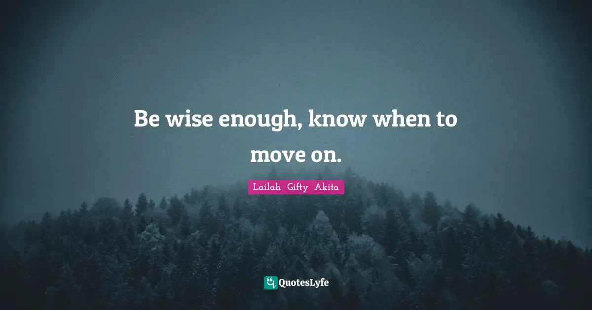 Forget The Past Quotes: "Be wise enough, know when to move on."