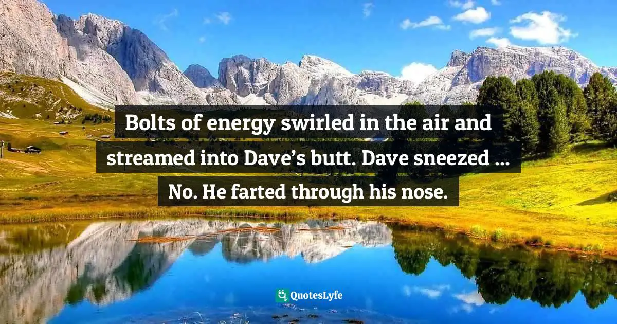 Bolts of energy swirled in the air and streamed into Dave’s butt. Dave sneezed ... No. He farted through his nose.