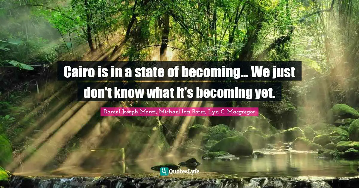 Cairo is in a state of becoming… We just don't know what it's becoming yet.