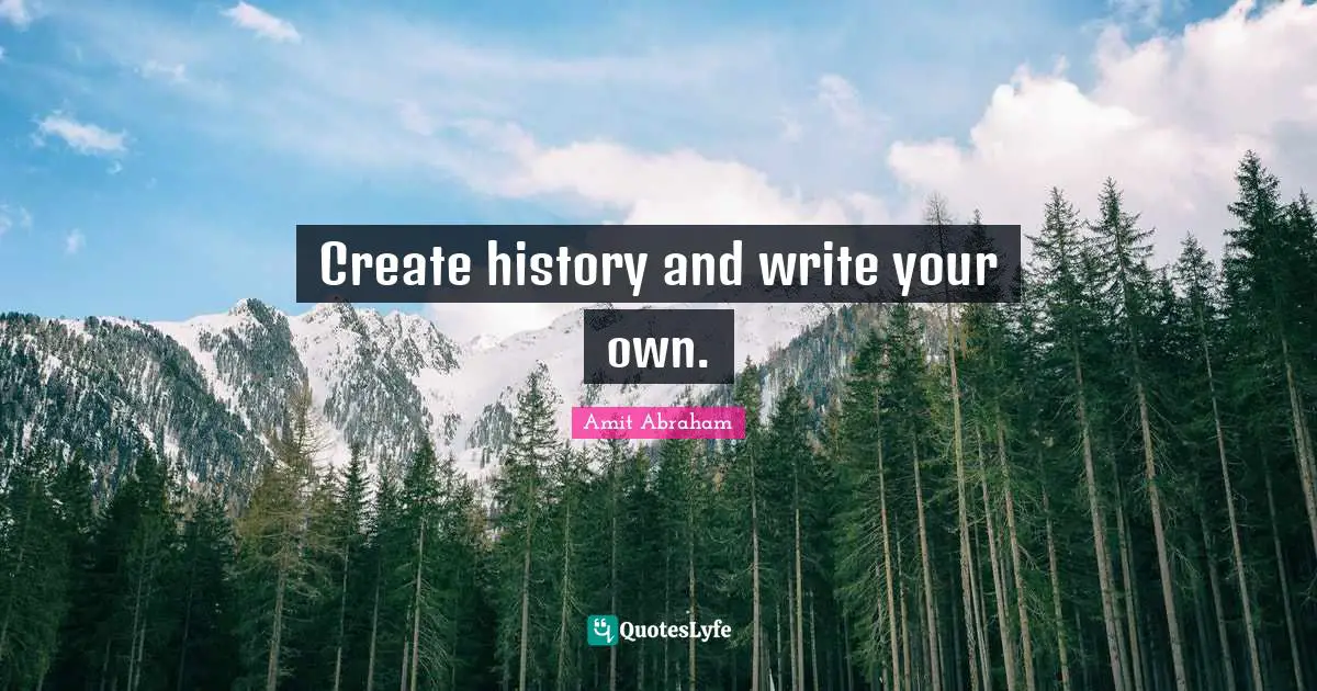 Create history and write your own.