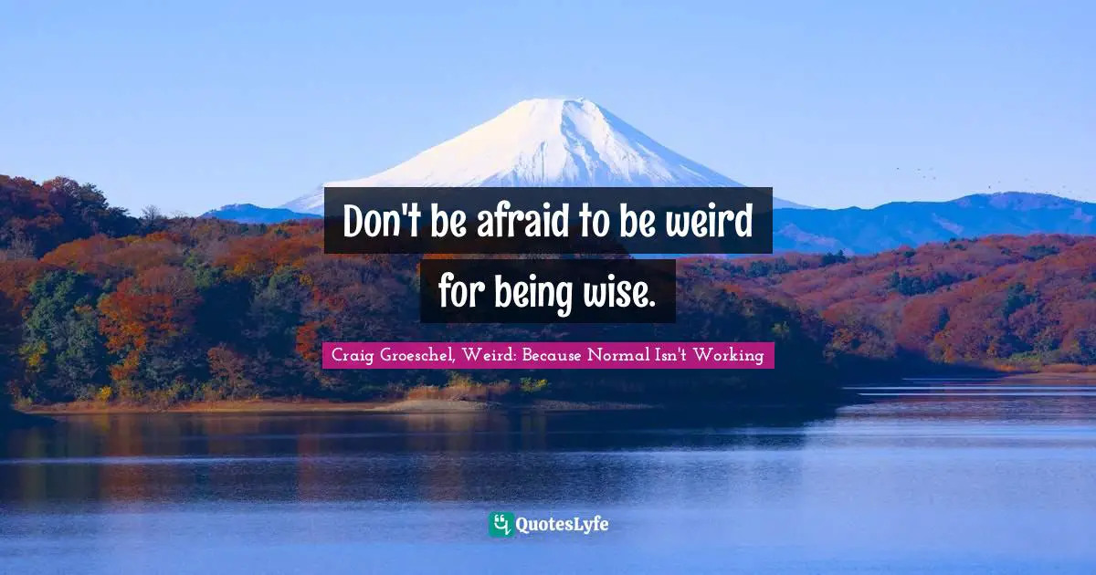 Craig Groeschel, Weird: Because Normal Isn't Working Quotes: "Don't be afraid to be weird for being wise."