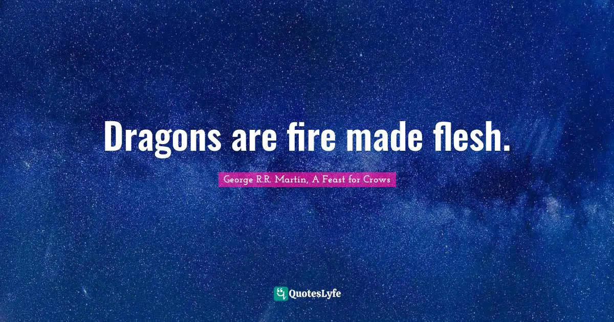 Dragons are fire made flesh.