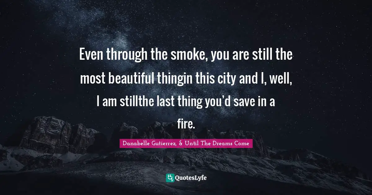 Even through the smoke, you are still the most beautiful thingin this city and I, well, I am stillthe last thing you’d save in a fire.