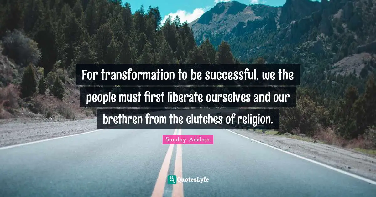 Liberate Quotes: "For transformation to be successful, we the people must first liberate ourselves and our brethren from the clutches of religion."