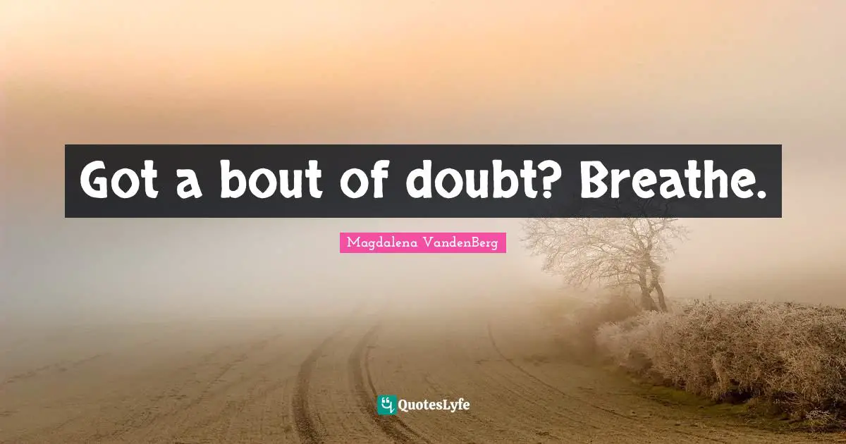 Got a bout of doubt? Breathe.