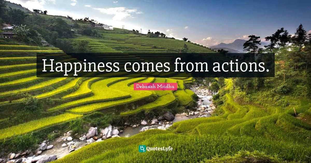 Happiness comes from actions.