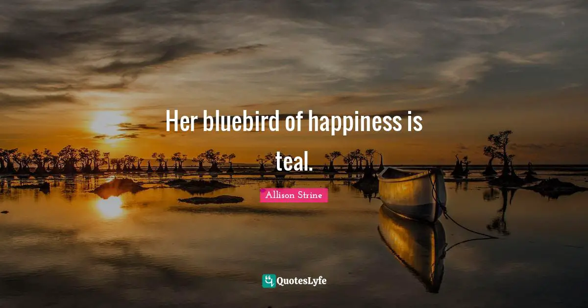 Her bluebird of happiness is teal.