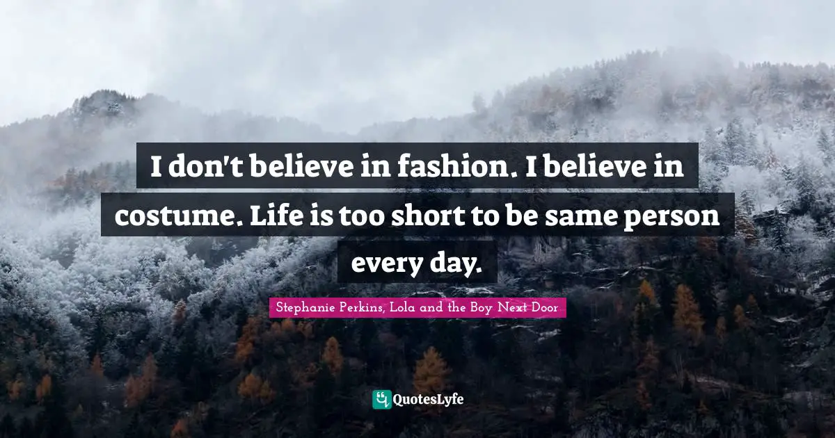 Stephanie Perkins Quotes: "I don't believe in fashion. I believe in costume. Life is too short to be same person every day."