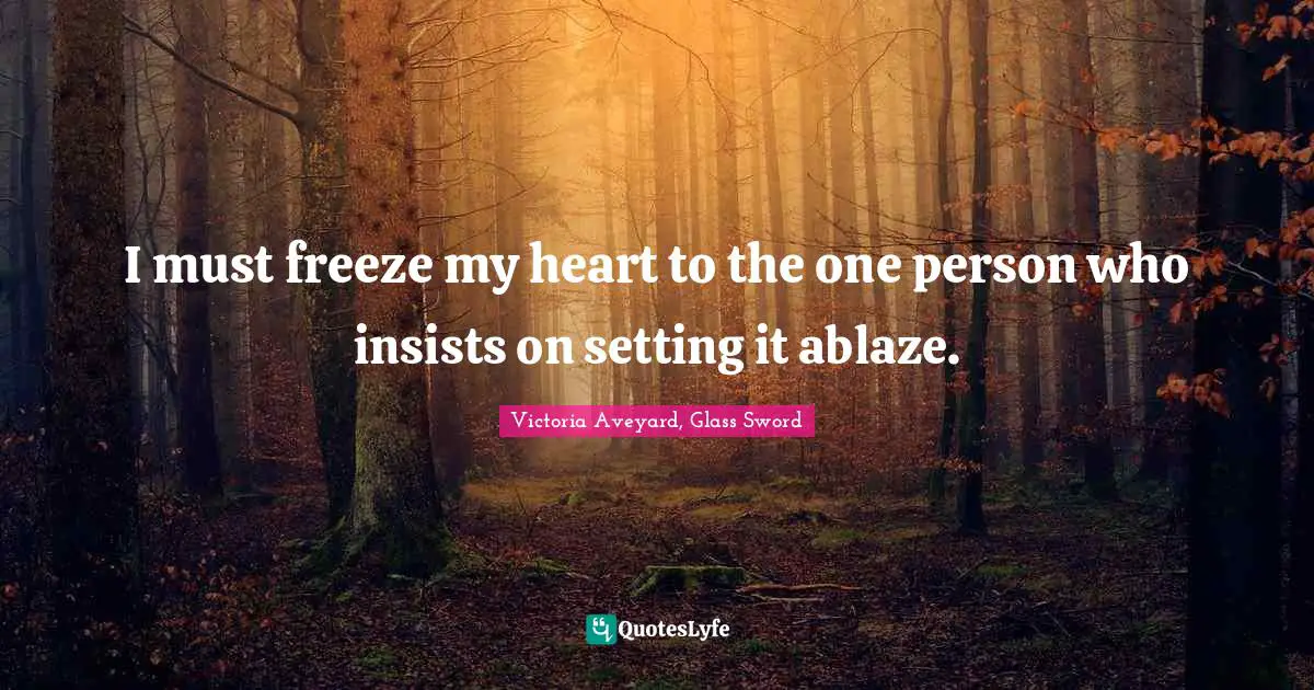 I must freeze my heart to the one person who insists on setting it ablaze.