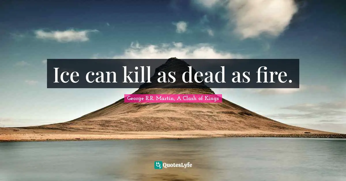 Ice can kill as dead as fire.