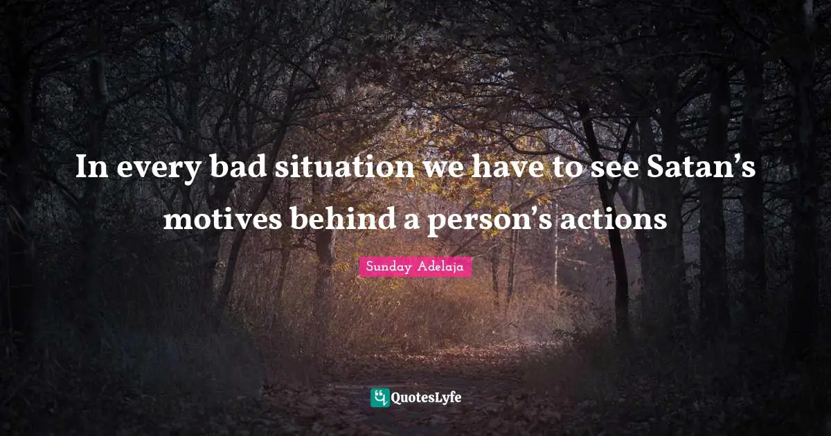Bad Actions Quotes: "In every bad situation we have to see Satan’s motives behind a person’s actions"