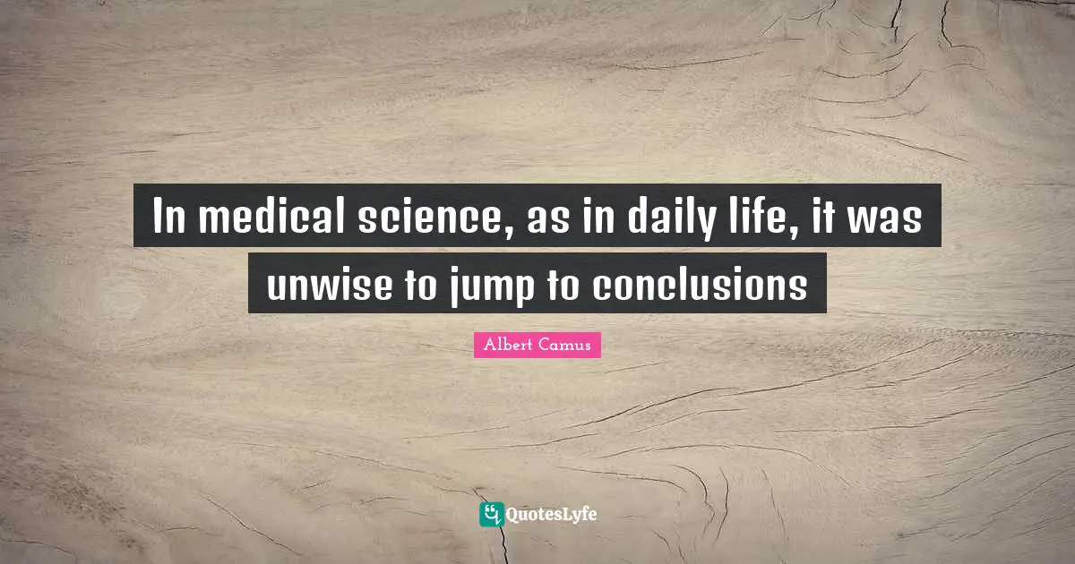 In medical science, as in daily life, it was unwise to jump to conclusions