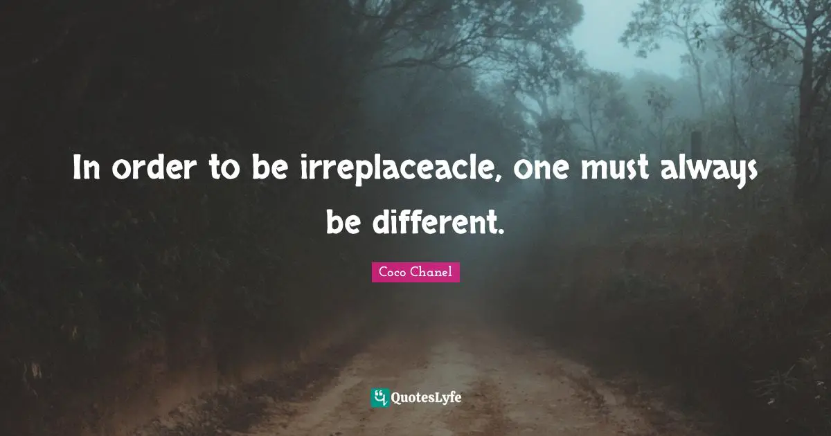 In order to be irreplaceacle, one must always be different.