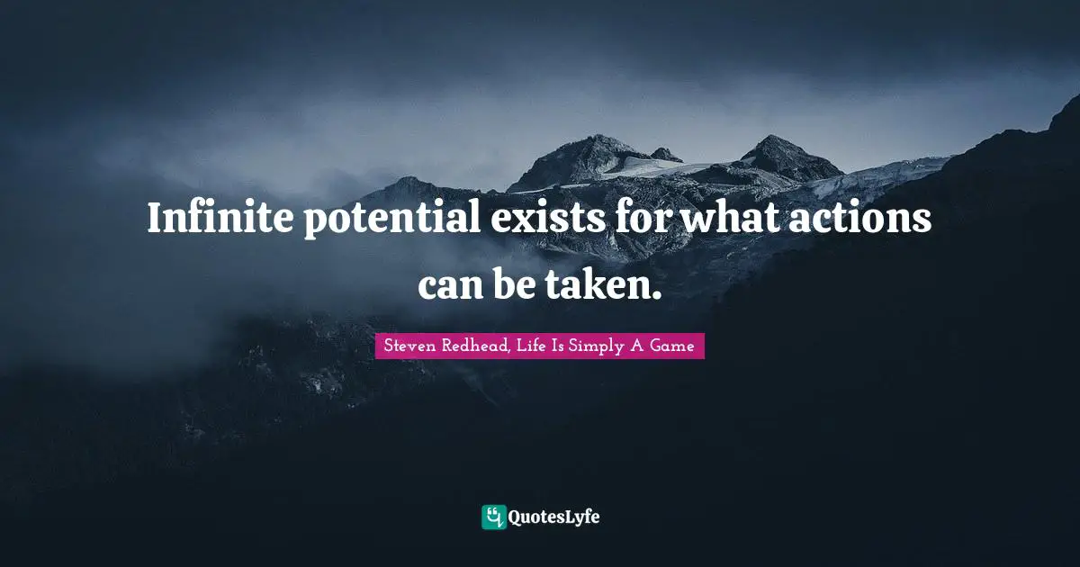 Infinite potential exists for what actions can be taken.