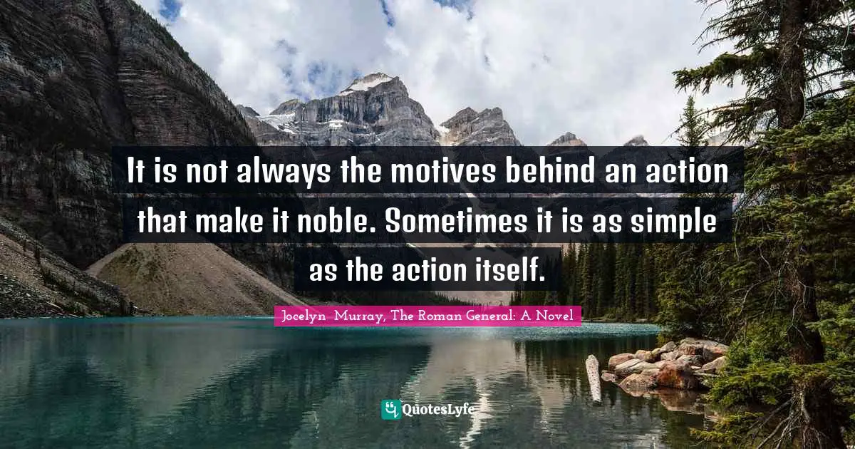 It is not always the motives behind an action that make it noble. Sometimes it is as simple as the action itself.