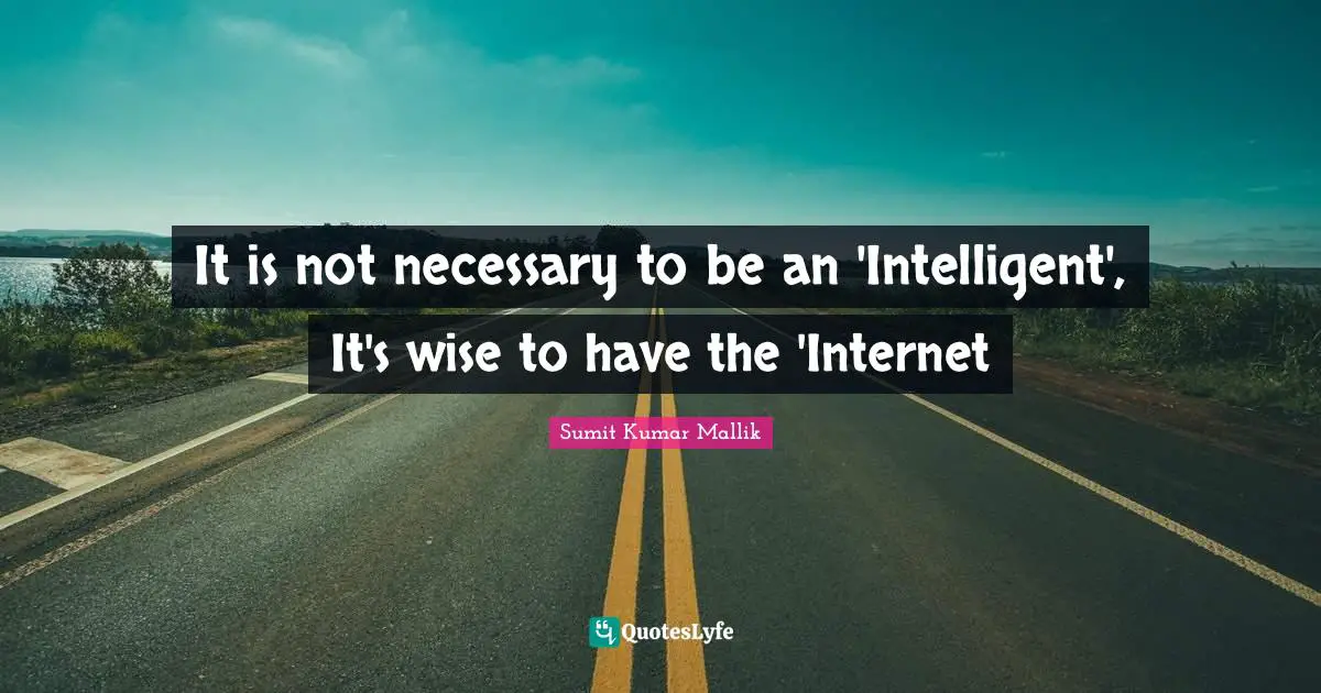 It is not necessary to be an 'Intelligent', It's wise to have the 'Internet