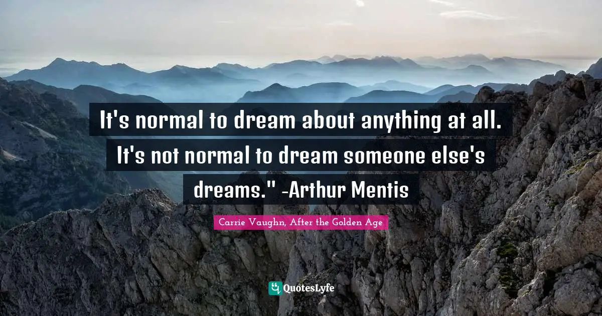 It's normal to dream about anything at all. It's not normal to dream someone else's dreams." -Arthur Mentis