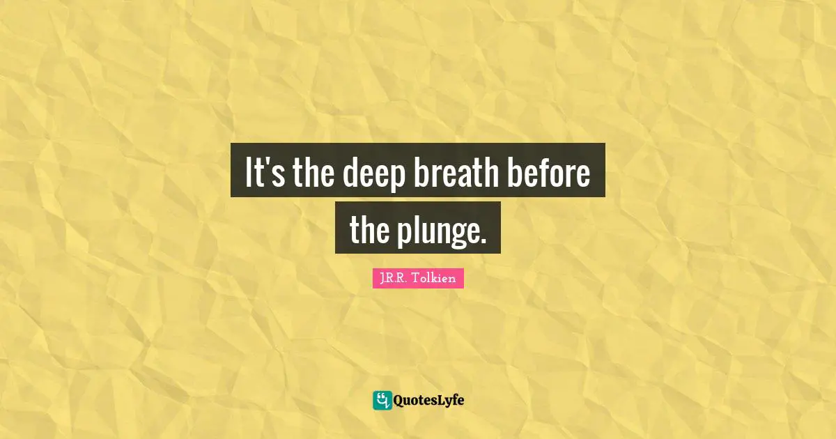 It's the deep breath before the plunge.