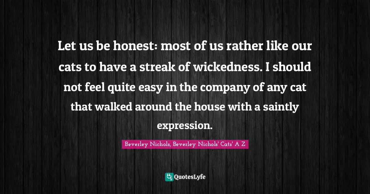 Let us be honest: most of us rather like our cats to have a streak of wickedness. I should not feel quite easy in the company of any cat that walked around the house with a saintly expression.