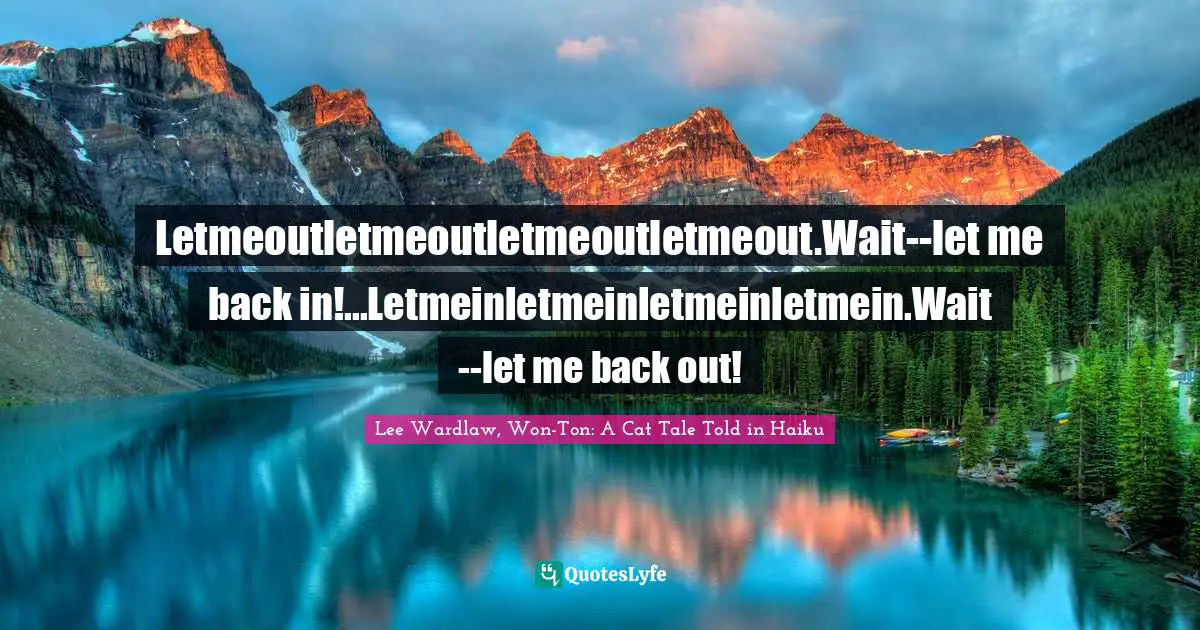 Letmeoutletmeoutletmeoutletmeout.Wait--let me back in!...Letmeinletmeinletmeinletmein.Wait--let me back out!