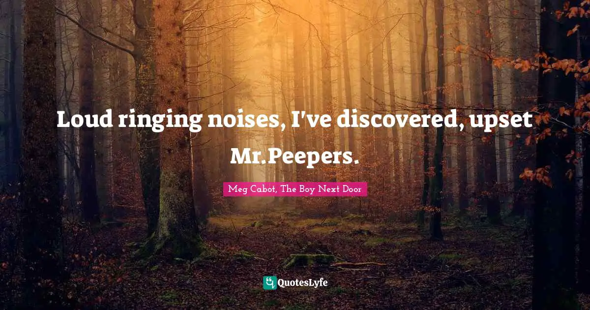 Loud ringing noises, I've discovered, upset Mr.Peepers.