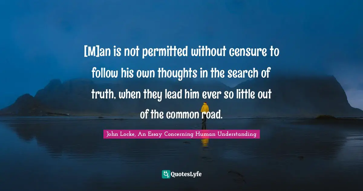 [M]an is not permitted without censure to follow his own thoughts in the search of truth, when they lead him ever so little out of the common road.