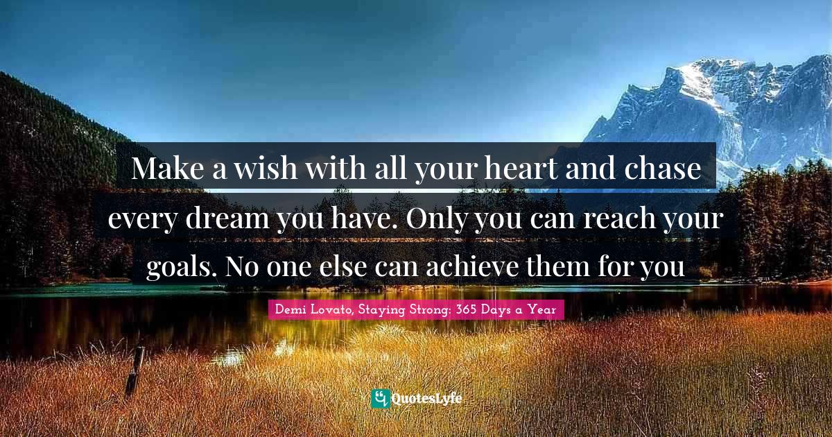 Demi Lovato Quotes: "Make a wish with all your heart and chase every dream you have. Only you can reach your goals. No one else can achieve them for you"