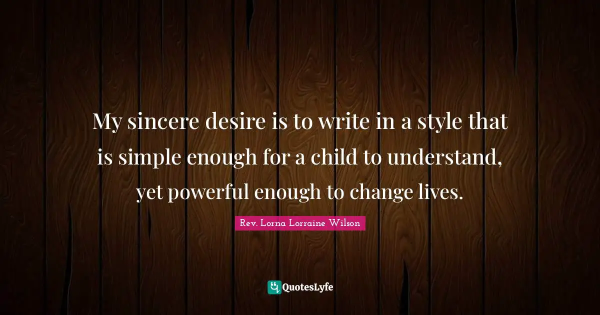 My sincere desire is to write in a style that is simple enough for a child to understand, yet powerful enough to change lives.