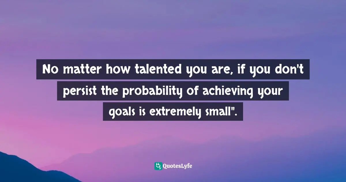 Camilla Dorand, Back To Me: Changing How I Feel About My Mother, My Body, And Men Quotes: "No matter how talented you are, if you don't persist the probability of achieving your goals is extremely small"."