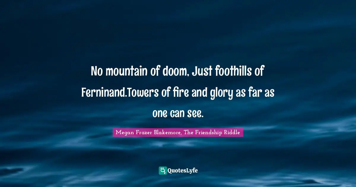 No mountain of doom, Just foothills of Ferninand.Towers of fire and glory as far as one can see.