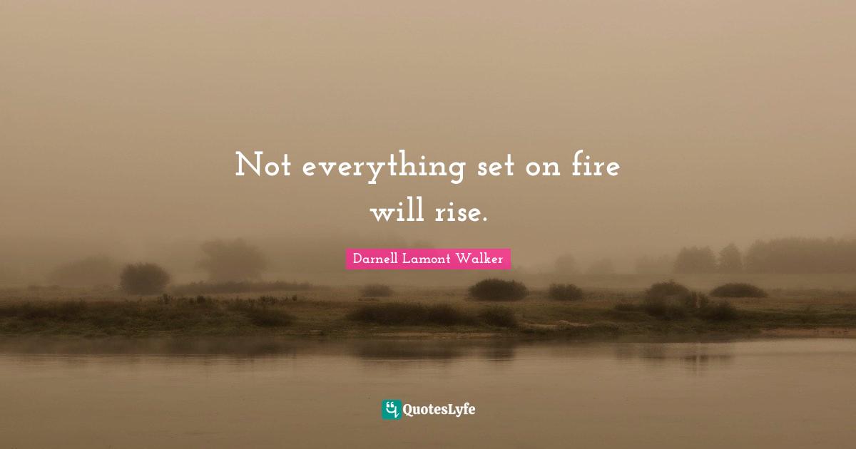 Not everything set on fire will rise.