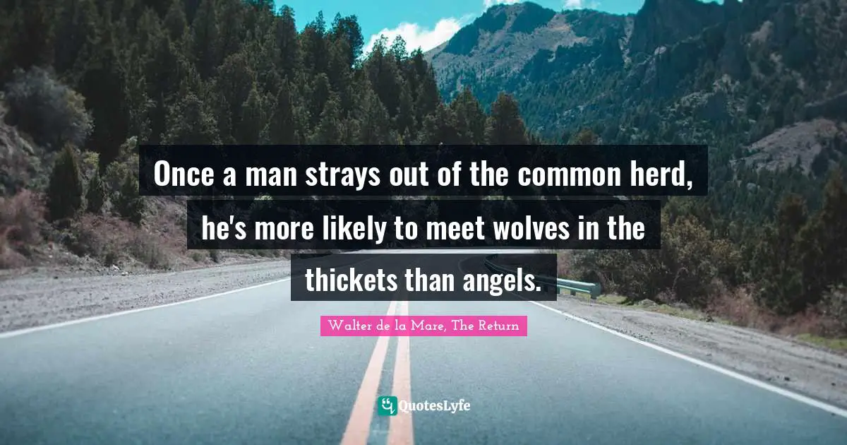 Once a man strays out of the common herd, he's more likely to meet wolves in the thickets than angels.