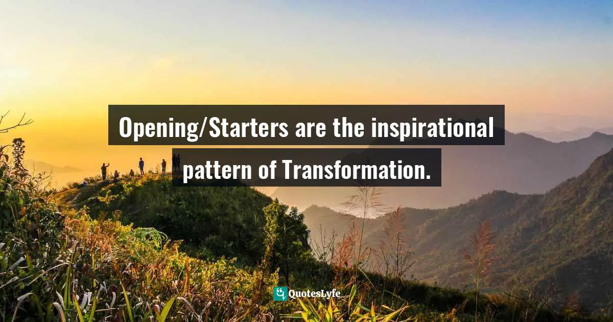 Opening/Starters are the inspirational pattern of Transformation.