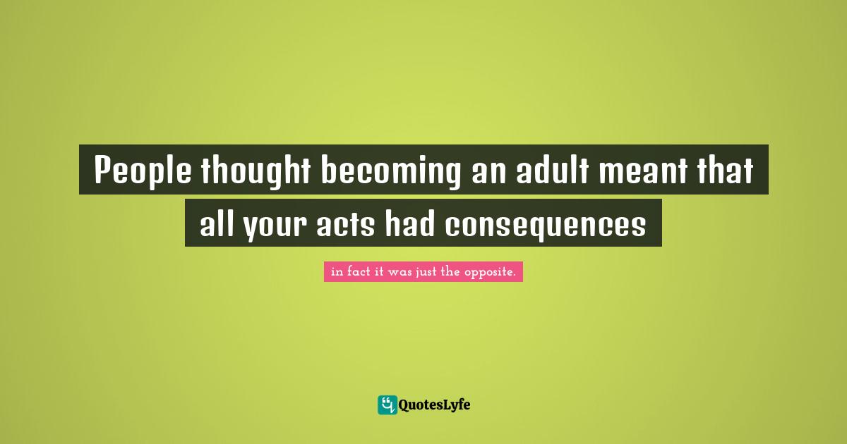 People thought becoming an adult meant that all your acts had consequences