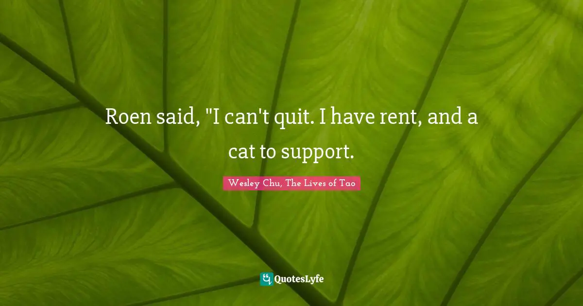 Roen said, "I can't quit. I have rent, and a cat to support.