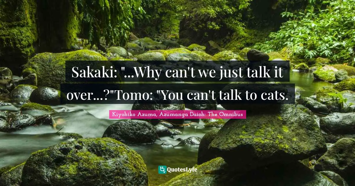 Sakaki: "...Why can't we just talk it over...?"Tomo: "You can't talk to cats.