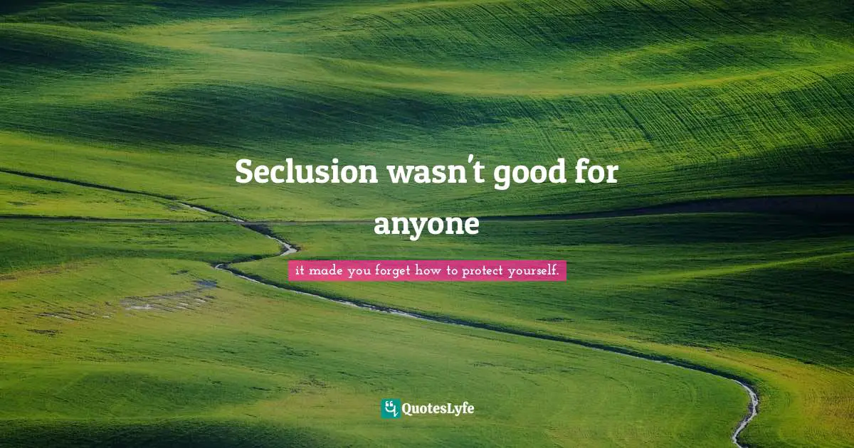 Seclusion wasn't good for anyone