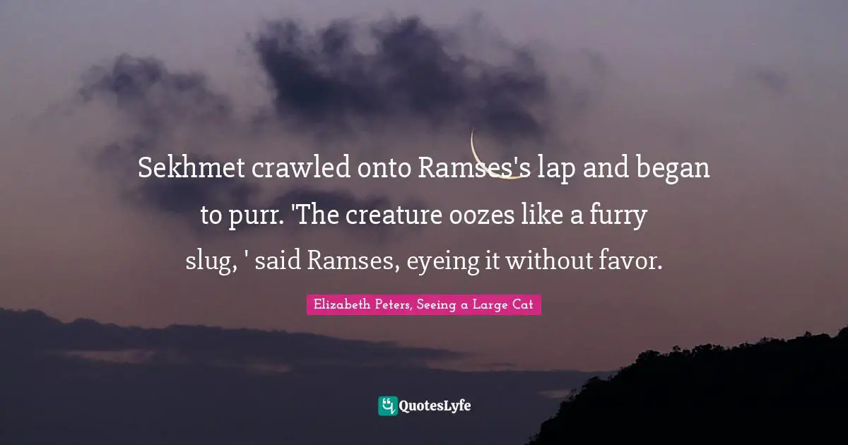 Sekhmet crawled onto Ramses's lap and began to purr. 'The creature oozes like a furry slug, ' said Ramses, eyeing it without favor.