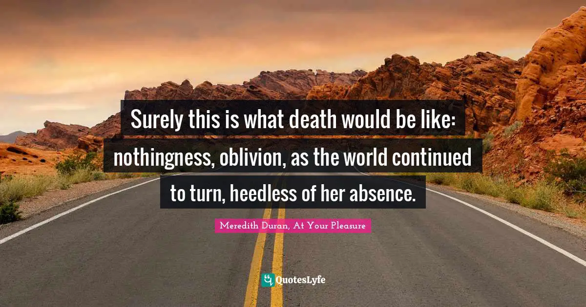 Surely this is what death would be like: nothingness, oblivion, as the world continued to turn, heedless of her absence.