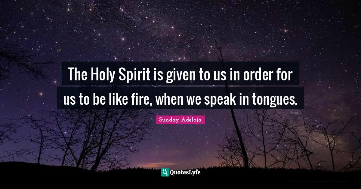 The Holy Spirit is given to us in order for us to be like fire, when we speak in tongues.