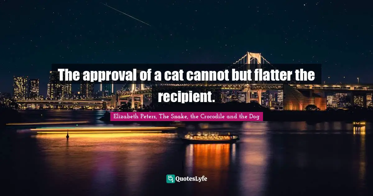 The approval of a cat cannot but flatter the recipient.