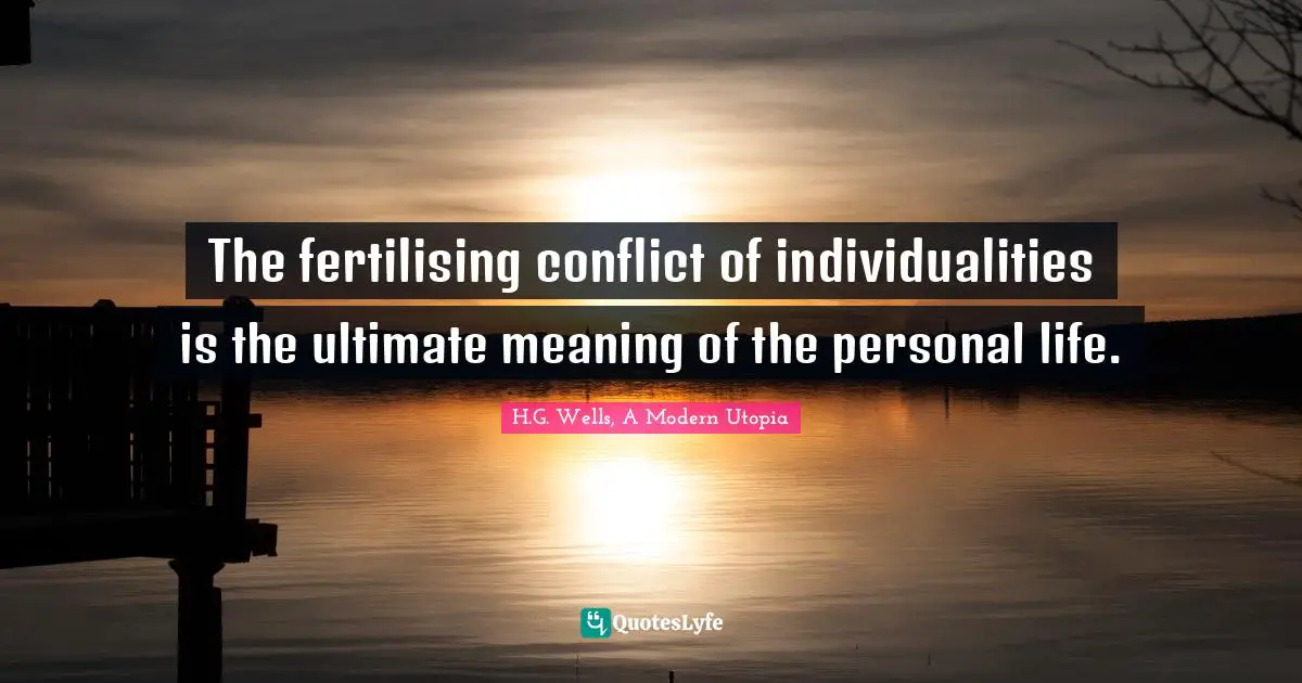 The fertilising conflict of individualities is the ultimate meaning of the personal life.