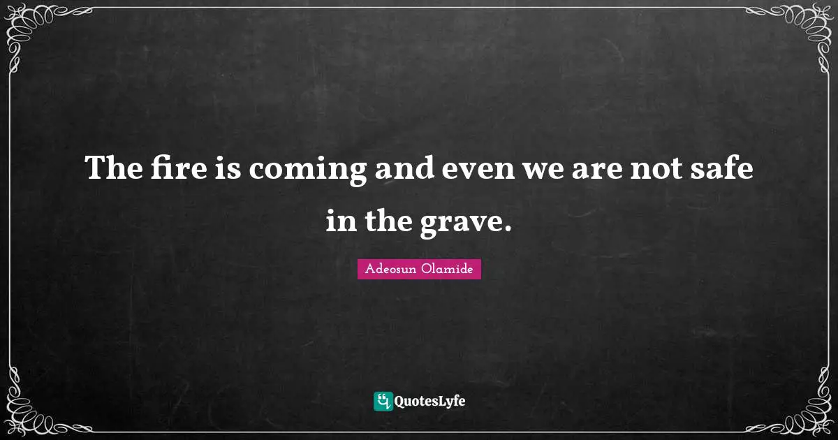 Adeosun Olamide Quotes: The fire is coming and even we are not safe in the grave.