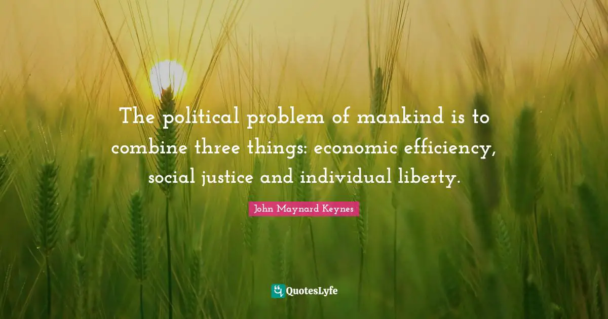Individuality Quotes: "The political problem of mankind is to combine three things: economic efficiency, social justice and individual liberty."