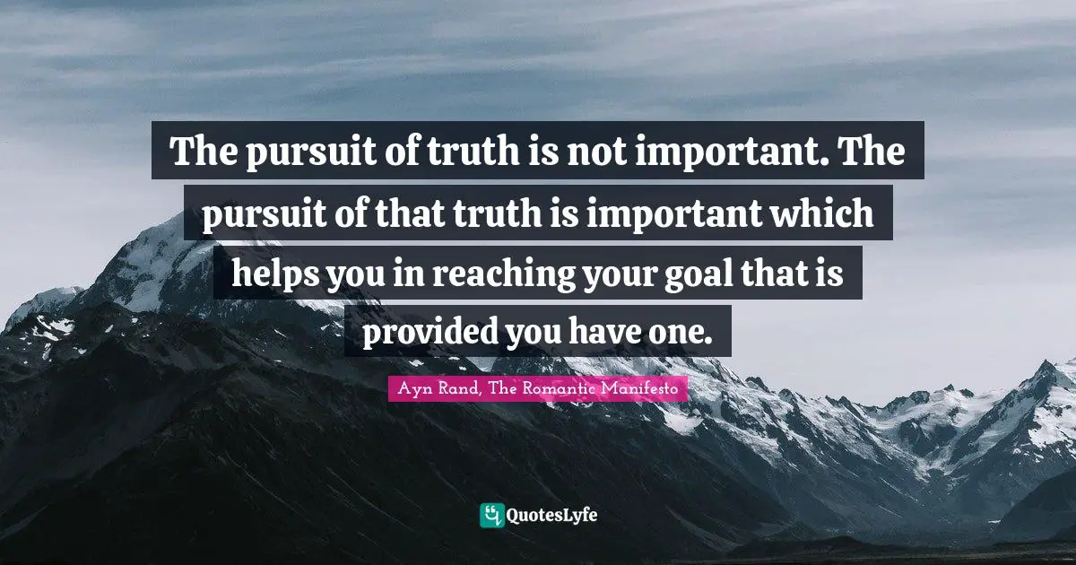 The pursuit of truth is not important. The pursuit of that truth is important which helps you in reaching your goal that is provided you have one.