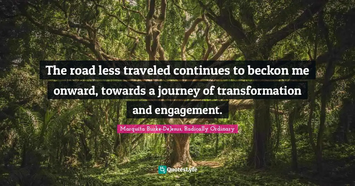 The road less traveled continues to beckon me onward, towards a journey of transformation and engagement.