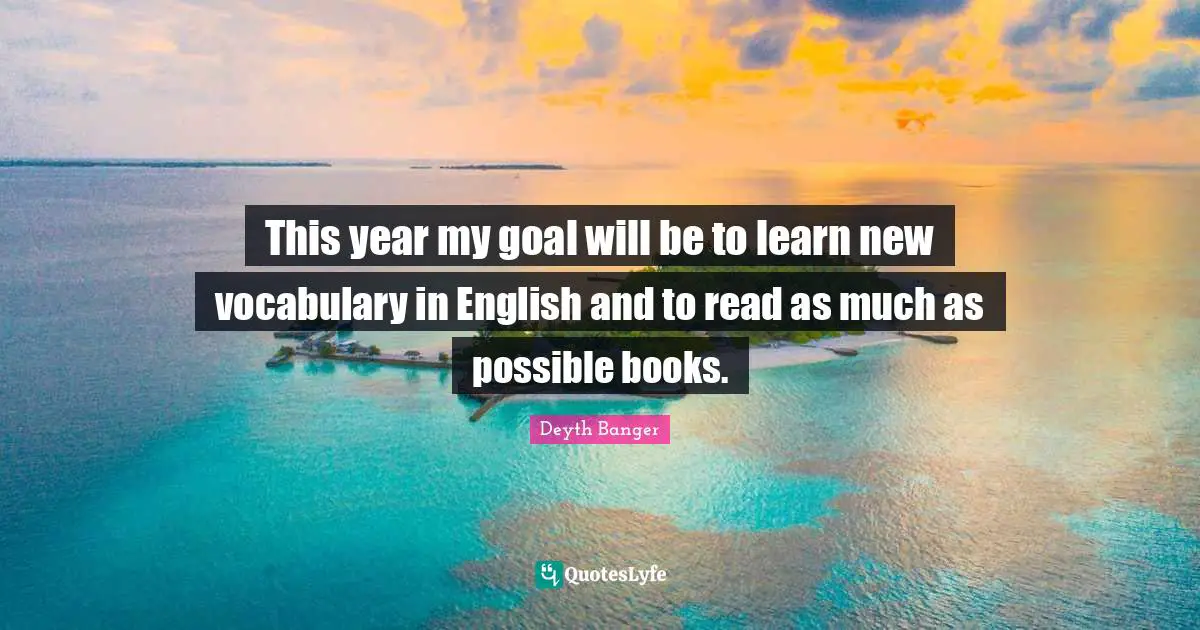 Deyth Banger Quotes: "This year my goal will be to learn new vocabulary in English and to read as much as possible books."
